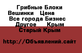 Грибные Блоки Вешинки › Цена ­ 100 - Все города Бизнес » Другое   . Крым,Старый Крым